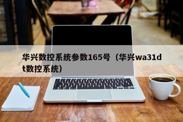 华兴数控系统参数165号（华兴wa31dt数控系统）-第1张图片-晋江速捷自动化科技有限公司