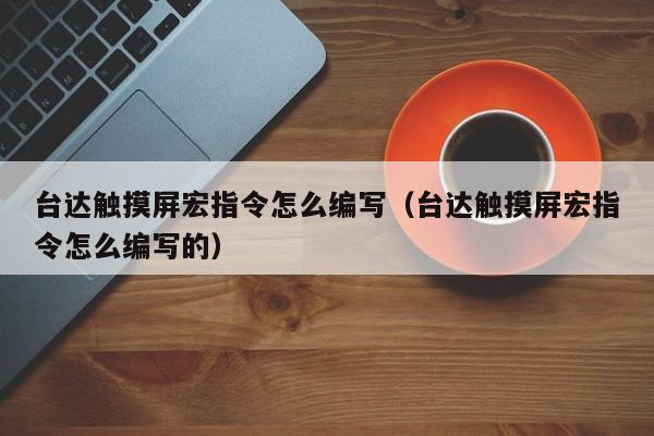 台达触摸屏宏指令怎么编写（台达触摸屏宏指令怎么编写的）-第1张图片-晋江速捷自动化科技有限公司