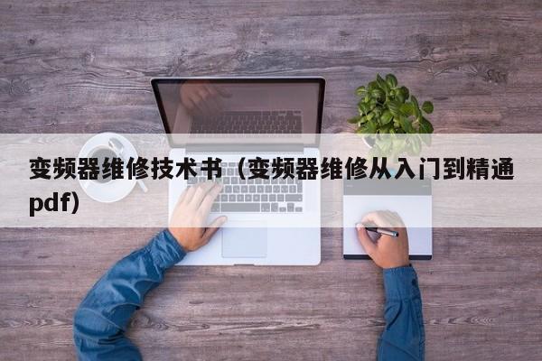 变频器维修技术书（变频器维修从入门到精通pdf）-第1张图片-晋江速捷自动化科技有限公司