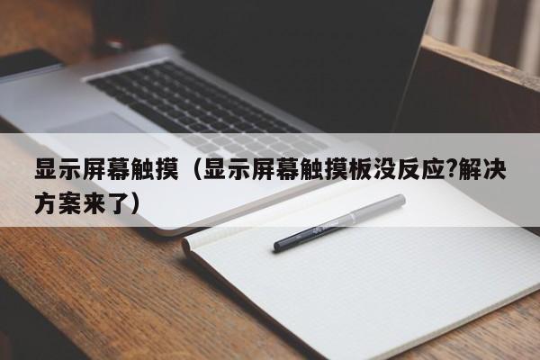 显示屏幕触摸（显示屏幕触摸板没反应?解决方案来了）-第1张图片-晋江速捷自动化科技有限公司