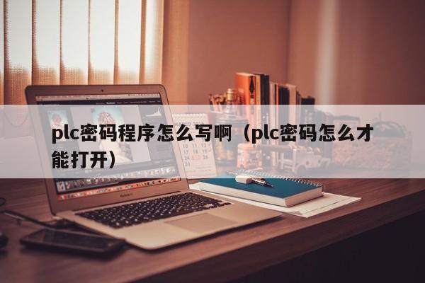 plc密码程序怎么写啊（plc密码怎么才能打开）-第1张图片-晋江速捷自动化科技有限公司