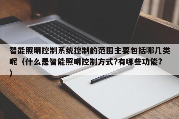 智能照明控制系统控制的范围主要包括哪几类呢（什么是智能照明控制方式?有哪些功能?）-第1张图片-晋江速捷自动化科技有限公司