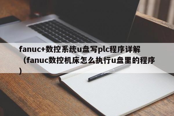 fanuc+数控系统u盘写plc程序详解（fanuc数控机床怎么执行u盘里的程序）-第1张图片-晋江速捷自动化科技有限公司