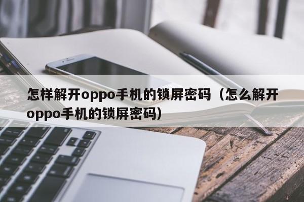 怎样解开oppo手机的锁屏密码（怎么解开oppo手机的锁屏密码）-第1张图片-晋江速捷自动化科技有限公司