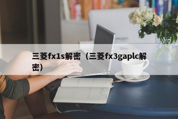 三菱fx1s解密（三菱fx3gaplc解密）-第1张图片-晋江速捷自动化科技有限公司