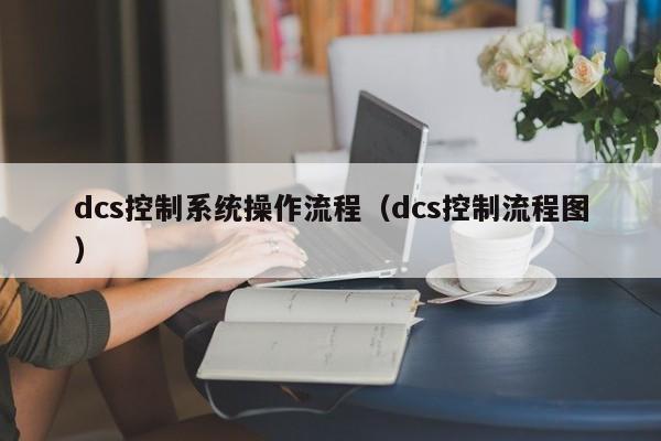 dcs控制系统操作流程（dcs控制流程图）-第1张图片-晋江速捷自动化科技有限公司