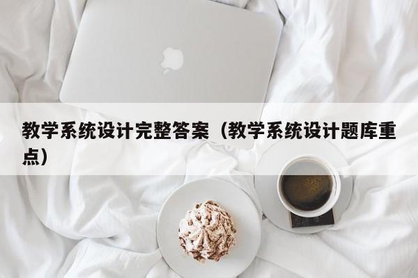 教学系统设计完整答案（教学系统设计题库重点）-第1张图片-晋江速捷自动化科技有限公司