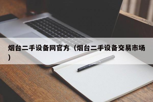 烟台二手设备网官方（烟台二手设备交易市场）-第1张图片-晋江速捷自动化科技有限公司