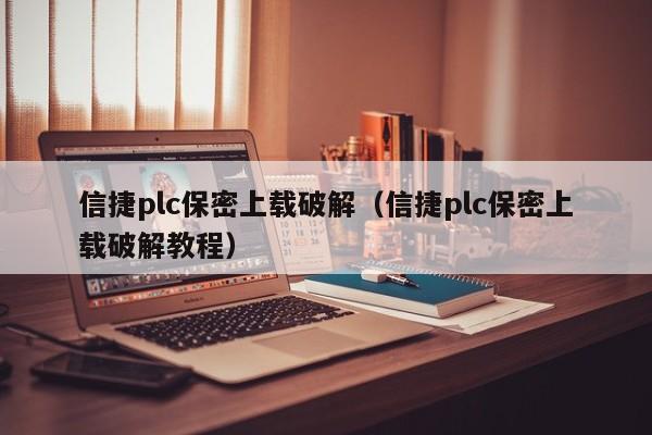 信捷plc保密上载破解（信捷plc保密上载破解教程）-第1张图片-晋江速捷自动化科技有限公司