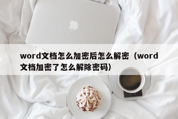 word文档怎么加密后怎么解密（word文档加密了怎么解除密码）-第1张图片-晋江速捷自动化科技有限公司