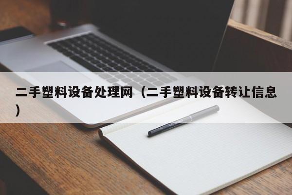 二手塑料设备处理网（二手塑料设备转让信息）-第1张图片-晋江速捷自动化科技有限公司