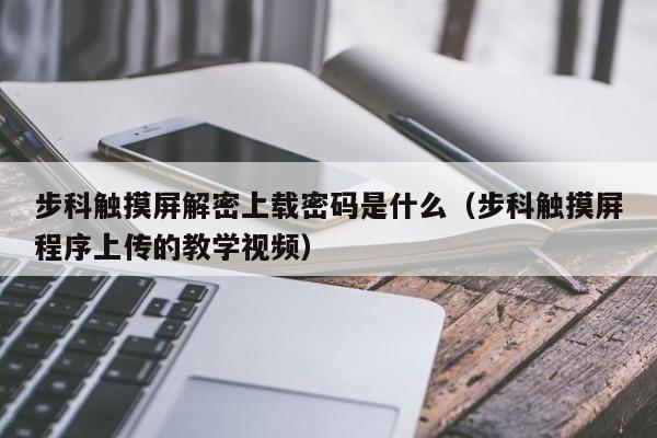 步科触摸屏解密上载密码是什么（步科触摸屏程序上传的教学视频）-第1张图片-晋江速捷自动化科技有限公司