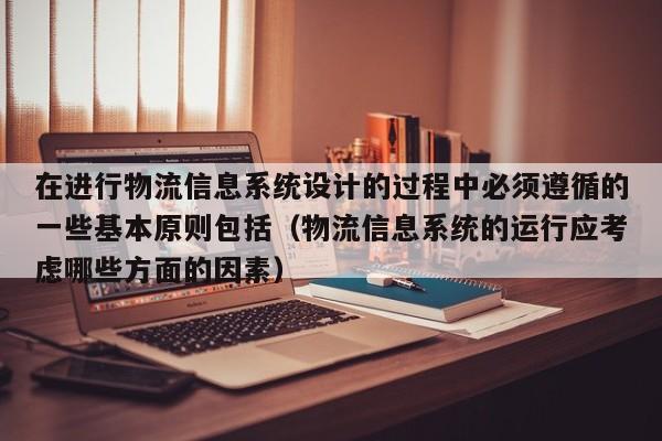 在进行物流信息系统设计的过程中必须遵循的一些基本原则包括（物流信息系统的运行应考虑哪些方面的因素）-第1张图片-晋江速捷自动化科技有限公司