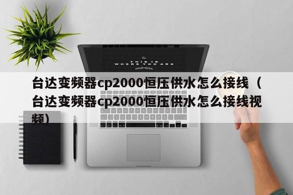 台达变频器cp2000恒压供水怎么接线（台达变频器cp2000恒压供水怎么接线视频）-第1张图片-晋江速捷自动化科技有限公司