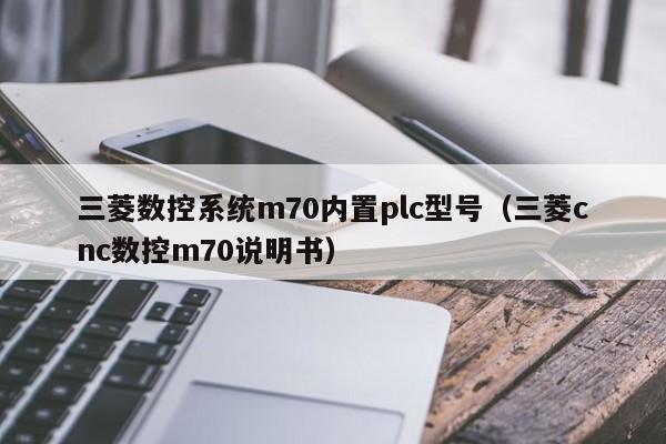 三菱数控系统m70内置plc型号（三菱cnc数控m70说明书）-第1张图片-晋江速捷自动化科技有限公司