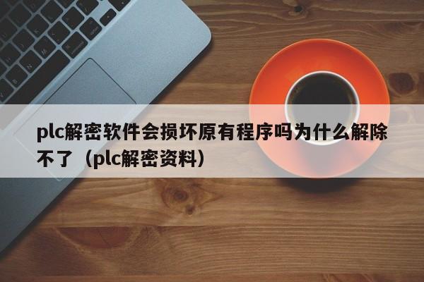 plc解密软件会损坏原有程序吗为什么解除不了（plc解密资料）-第1张图片-晋江速捷自动化科技有限公司