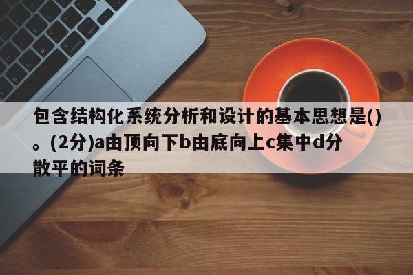 包含结构化系统分析和设计的基本思想是()。(2分)a由顶向下b由底向上c集中d分散平的词条-第1张图片-晋江速捷自动化科技有限公司