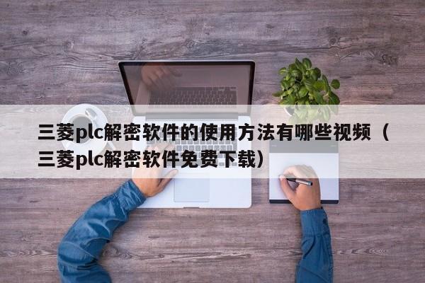 三菱plc解密软件的使用方法有哪些视频（三菱plc解密软件免费下载）-第1张图片-晋江速捷自动化科技有限公司