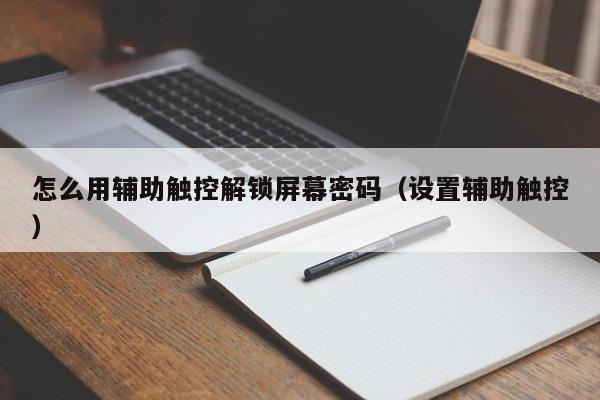 怎么用辅助触控解锁屏幕密码（设置辅助触控）-第1张图片-晋江速捷自动化科技有限公司