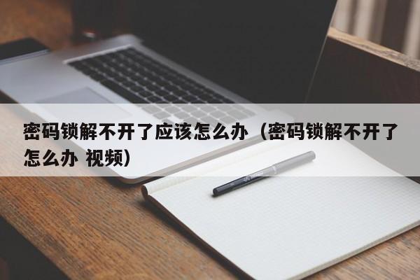 密码锁解不开了应该怎么办（密码锁解不开了怎么办 视频）-第1张图片-晋江速捷自动化科技有限公司