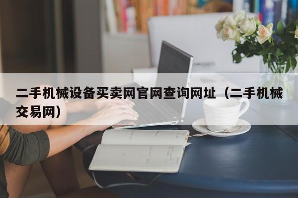 二手机械设备买卖网官网查询网址（二手机械交易网）-第1张图片-晋江速捷自动化科技有限公司