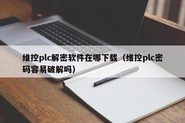 维控plc解密软件在哪下载（维控plc密码容易破解吗）-第1张图片-晋江速捷自动化科技有限公司