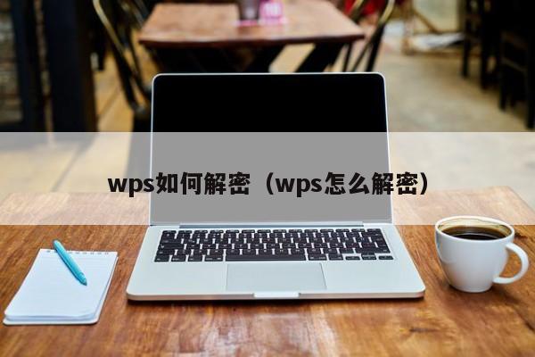 wps如何解密（wps怎么解密）-第1张图片-晋江速捷自动化科技有限公司