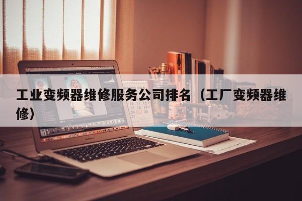 工业变频器维修服务公司排名（工厂变频器维修）-第1张图片-晋江速捷自动化科技有限公司