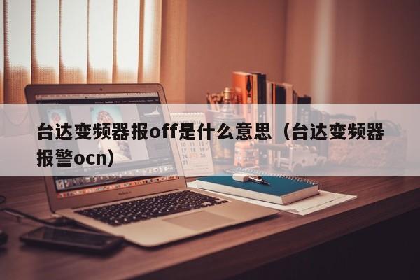 台达变频器报off是什么意思（台达变频器报警ocn）-第1张图片-晋江速捷自动化科技有限公司