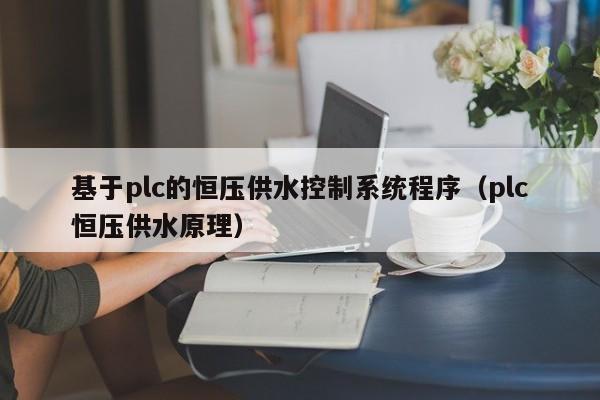 基于plc的恒压供水控制系统程序（plc恒压供水原理）-第1张图片-晋江速捷自动化科技有限公司