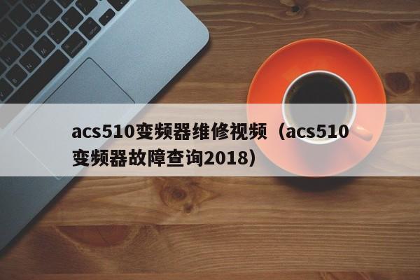 acs510变频器维修视频（acs510变频器故障查询2018）-第1张图片-晋江速捷自动化科技有限公司