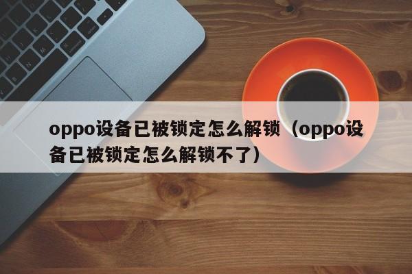 oppo设备已被锁定怎么解锁（oppo设备已被锁定怎么解锁不了）-第1张图片-晋江速捷自动化科技有限公司