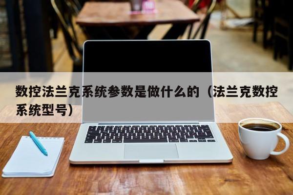 数控法兰克系统参数是做什么的（法兰克数控系统型号）-第1张图片-晋江速捷自动化科技有限公司