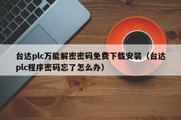 台达plc万能解密密码免费下载安装（台达plc程序密码忘了怎么办）-第1张图片-晋江速捷自动化科技有限公司