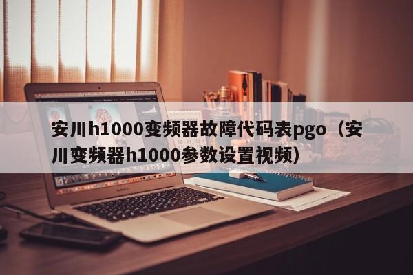 安川h1000变频器故障代码表pgo（安川变频器h1000参数设置视频）-第1张图片-晋江速捷自动化科技有限公司