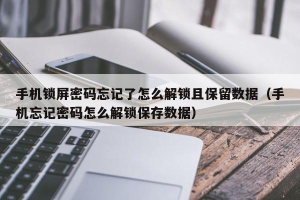 手机锁屏密码忘记了怎么解锁且保留数据（手机忘记密码怎么解锁保存数据）-第1张图片-晋江速捷自动化科技有限公司