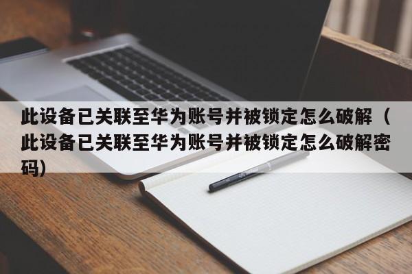 此设备已关联至华为账号并被锁定怎么破解（此设备已关联至华为账号并被锁定怎么破解密码）-第1张图片-晋江速捷自动化科技有限公司