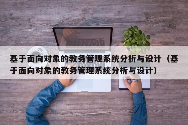 基于面向对象的教务管理系统分析与设计（基于面向对象的教务管理系统分析与设计）-第1张图片-晋江速捷自动化科技有限公司