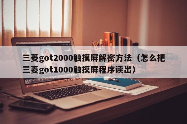 三菱got2000触摸屏解密方法（怎么把三菱got1000触摸屏程序读出）-第1张图片-晋江速捷自动化科技有限公司