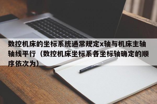 数控机床的坐标系统通常规定x轴与机床主轴轴线平行（数控机床坐标系各坐标轴确定的顺序依次为）-第1张图片-晋江速捷自动化科技有限公司