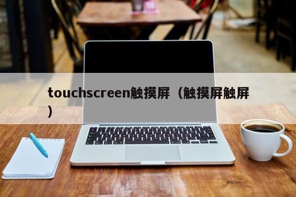 touchscreen触摸屏（触摸屏触屏）-第1张图片-晋江速捷自动化科技有限公司