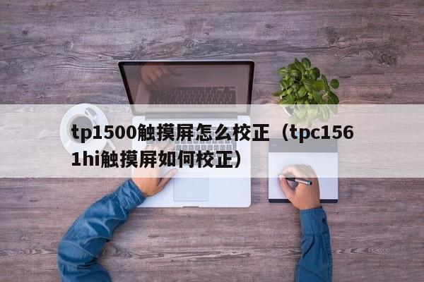 tp1500触摸屏怎么校正（tpc1561hi触摸屏如何校正）-第1张图片-晋江速捷自动化科技有限公司