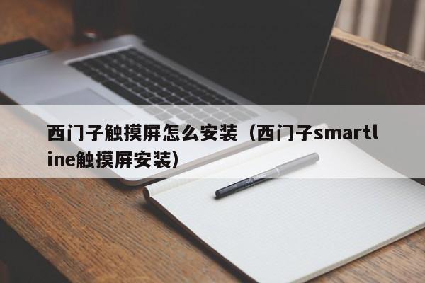 西门子触摸屏怎么安装（西门子smartline触摸屏安装）-第1张图片-晋江速捷自动化科技有限公司