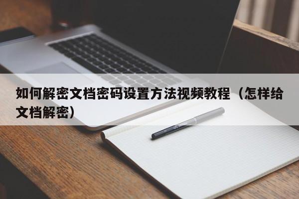 如何解密文档密码设置方法视频教程（怎样给文档解密）-第1张图片-晋江速捷自动化科技有限公司