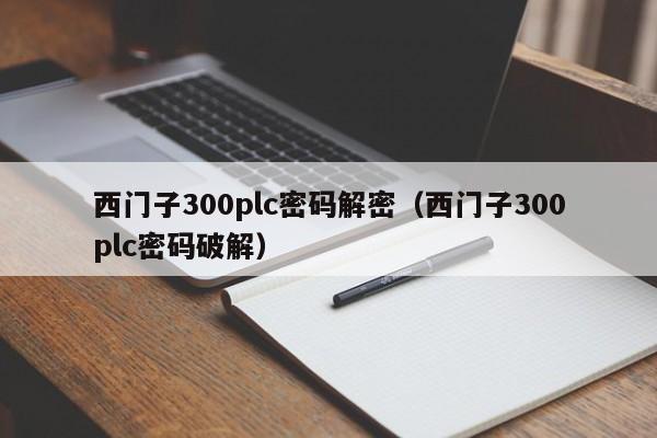 西门子300plc密码解密（西门子300plc密码破解）-第1张图片-晋江速捷自动化科技有限公司