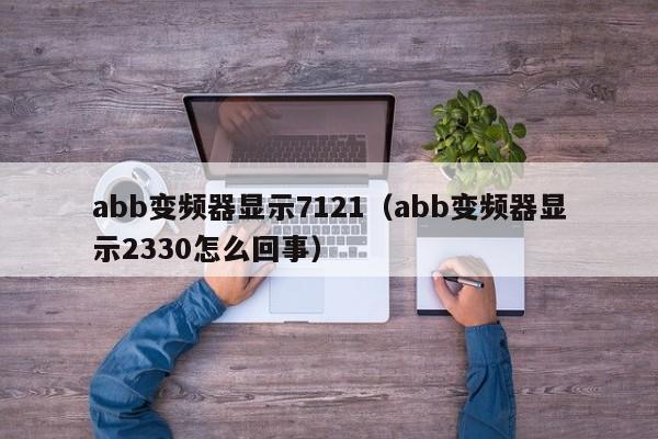 abb变频器显示7121（abb变频器显示2330怎么回事）-第1张图片-晋江速捷自动化科技有限公司