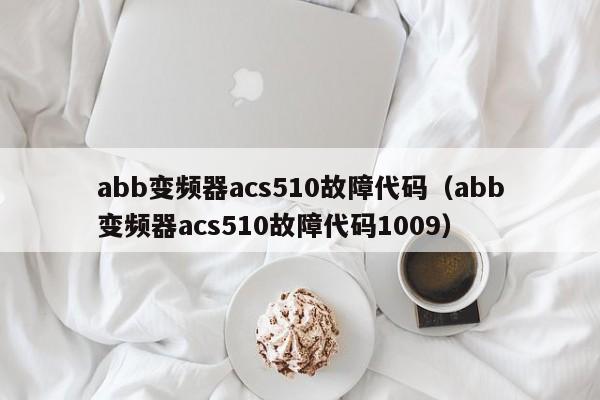 abb变频器acs510故障代码（abb变频器acs510故障代码1009）-第1张图片-晋江速捷自动化科技有限公司