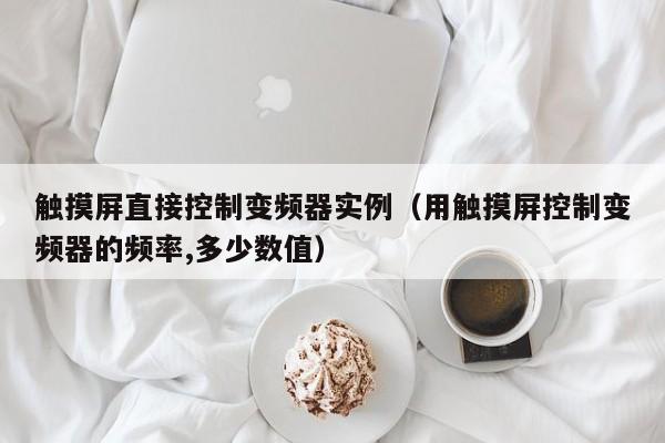 触摸屏直接控制变频器实例（用触摸屏控制变频器的频率,多少数值）-第1张图片-晋江速捷自动化科技有限公司