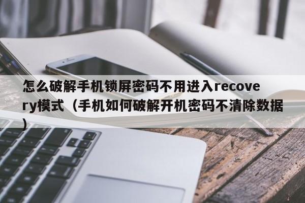 怎么破解手机锁屏密码不用进入recovery模式（手机如何破解开机密码不清除数据）-第1张图片-晋江速捷自动化科技有限公司