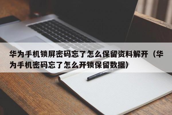 华为手机锁屏密码忘了怎么保留资料解开（华为手机密码忘了怎么开锁保留数据）-第1张图片-晋江速捷自动化科技有限公司